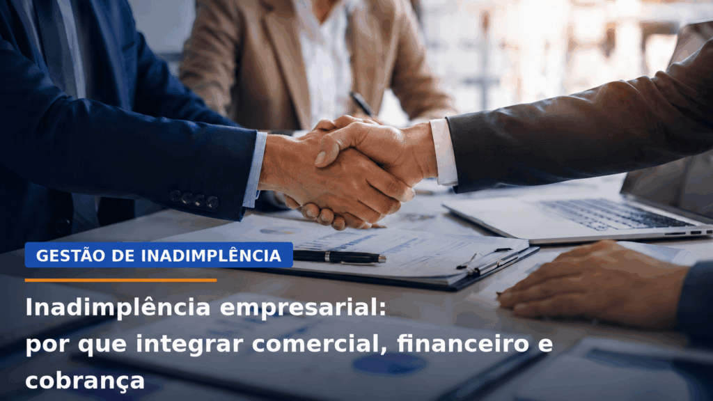 Inadimplência empresarial: por que integrar comercial, financeiro e cobrança virou questão de resultado